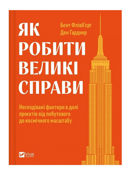 Як робити великі справи. Несподівані фактори в долі проєктів від побутового до космічного масштабу.
Бент Флівбьорг, Ден Ґарднер