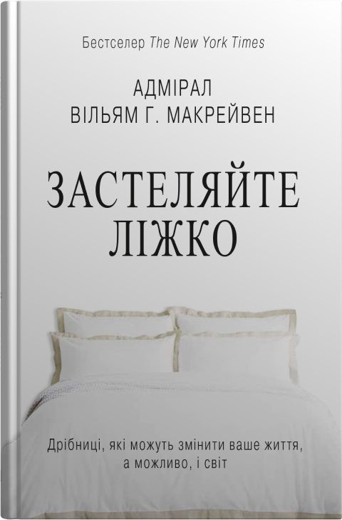 Застеляйте ліжко. Дрібниці, які можуть змінити ваше життя... і, можливо, світ. Вільям Макрейвен