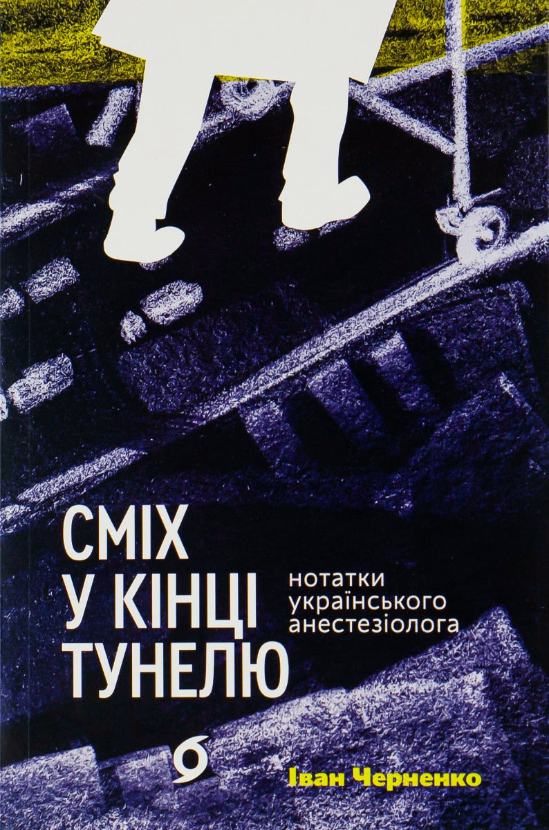 Сміх у кінці тунелю. Нотатки українського анестезіолога. Іван Черненко